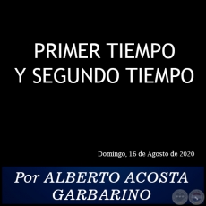 PRIMER TIEMPO Y SEGUNDO TIEMPO - Por ALBERTO ACOSTA GARBARINO - Domingo, 16 de Agosto de 2020